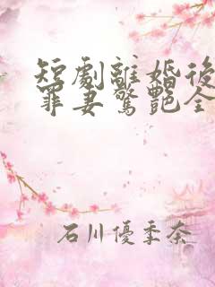 短剧离婚后哑巴罪妻惊艳全球在线看免费