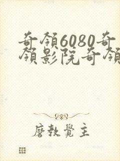 奇领6080奇领影院奇领yy6080在线