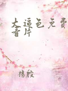 大逼色免费站点看片