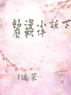 动漫小说下载什么软件