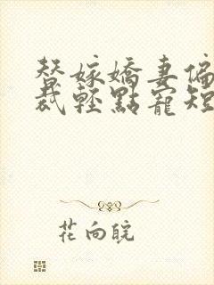 替嫁娇妻偏执总裁轻点宠短剧全集