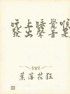 晚上睡觉喉咙里发出声音是怎么回事