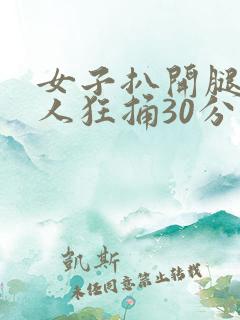女子扒开腿让男人狂捅30分钟