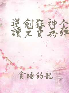 逆剑狂神全文阅读免费无弹窗