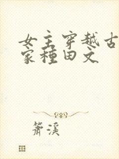 女主穿越古代农家种田文 女主穿越古代农家种田文