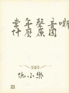 常年声音嘶哑是什么原因