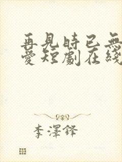 再见时已无恨无爱短剧在线观看全集