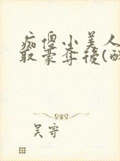 痴傻小美人被强取豪夺后(醉月月)