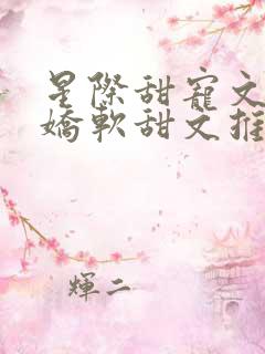 星际甜宠文女主娇软甜文推荐