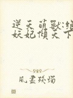 逆天萌兽:绝世妖妃倾天下冰果冻