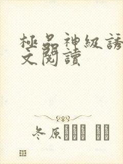 极品神级诱惑全文阅读