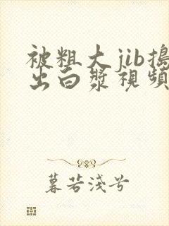 被粗大jib捣出白浆视频