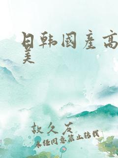 日韩国产高清欧美