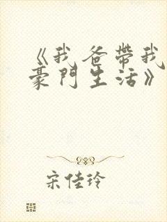《我爸带我过上豪门生活》免费