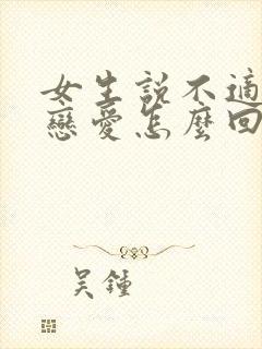 女生说不适合谈恋爱怎么回复