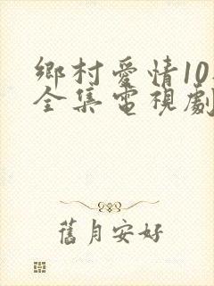 乡村爱情10部全集电视剧免费观看
