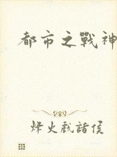 都市之战神短剧