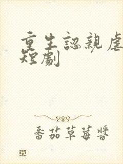 重生认亲虐渣记短剧