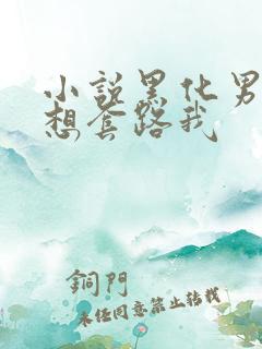小说黑化男主总想套路我