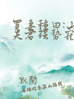 买妻种田:山野夫君强势宠全文免费阅读