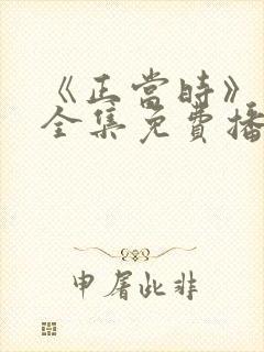 《正当时》短剧全集免费播放
