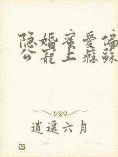 隐婚蜜爱偏执老公宠上瘾苏御结局