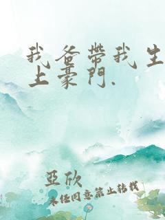 我爸带我生活过上豪门.