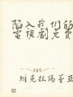 陷入我们的热恋电视剧免费看
