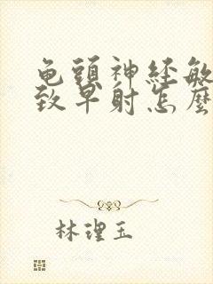 龟头神经敏感导致早射怎么办