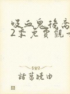 吸血鬼后裔 第2季免费观看完整版高清
