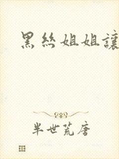 黑丝姐姐让我操