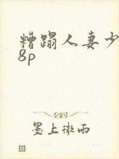 糟蹋人妻少妇18p