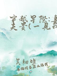 穿越星际:妻荣夫贵(一见我珍) 穿越星际:妻荣夫贵(一见我珍)