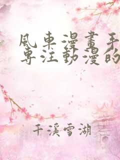 风车漫画手机版专注动漫的门户网站