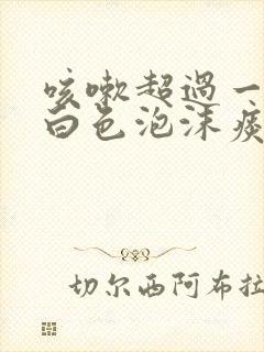 咳嗽超过一个月白色泡沫痰