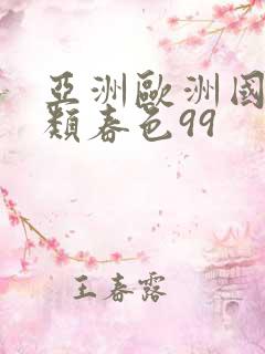 亚洲欧洲国产另类春色99