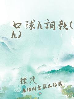 口球h调教(高h)