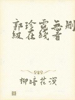 郭珍霓无删减三级在线看 郭珍霓无删减三级在线看
