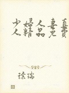 少妇人妻真实偷人精品免费视频