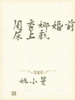 周秀娜婚前试爱床上戏