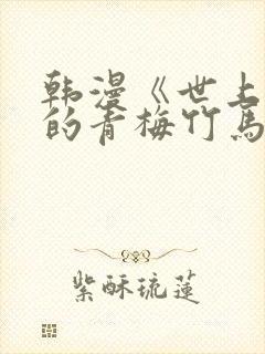 韩漫《世上最好的青梅竹马》