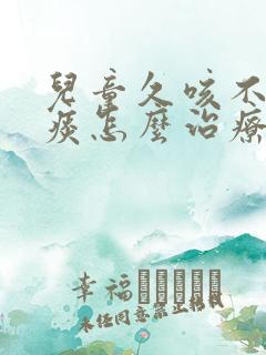 儿童久咳不愈有痰怎么治疗