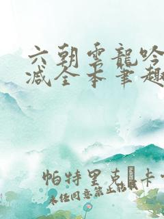 六朝云龙吟无删减全本笔趣阁