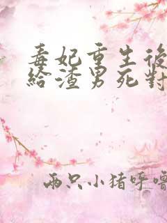 毒妃重生后,嫁给渣男死对头小说
