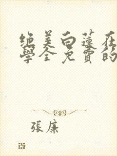 绝美白莲在线教学全免费的小说