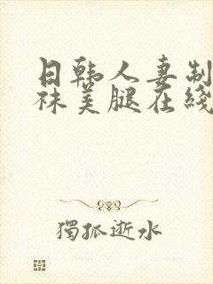 日韩人妻制服丝袜美腿在线