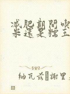 减肥期间吃甜玉米还是糯玉米好