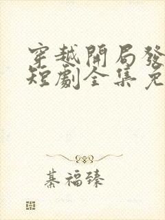穿越开局发老婆短剧全集免费