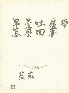 早晨吐痰带血是怎么回事