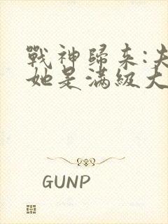 战神归来:夫人她是满级大佬